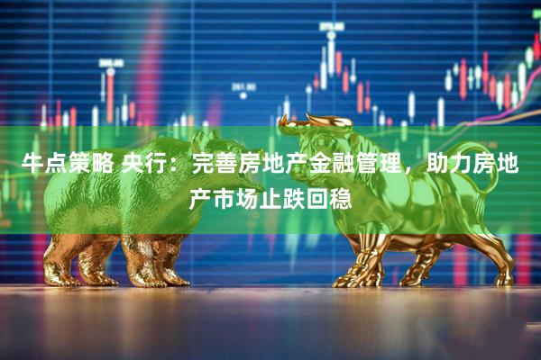 牛点策略 央行：完善房地产金融管理，助力房地产市场止跌回稳