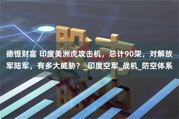 德恒财富 印度美洲虎攻击机，总计90架，对解放军陆军，有多大威胁？_印度空军_战机_防空体系