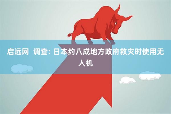 启远网  调查: 日本约八成地方政府救灾时使用无人机