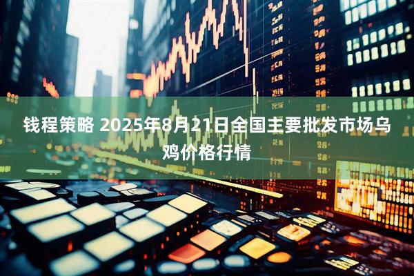钱程策略 2025年8月21日全国主要批发市场乌鸡价格行情