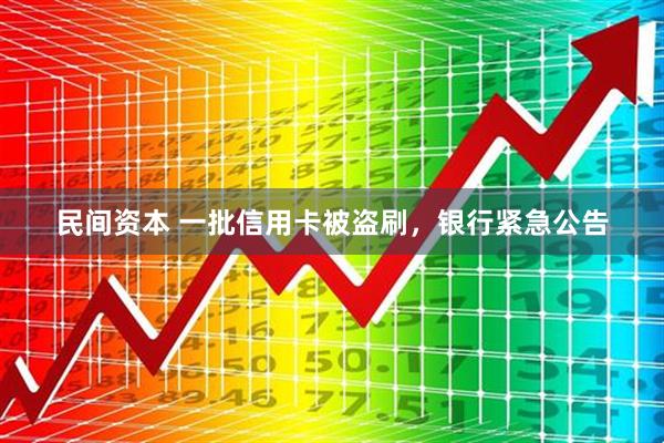 民间资本 一批信用卡被盗刷，银行紧急公告