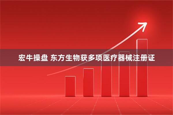 宏牛操盘 东方生物获多项医疗器械注册证