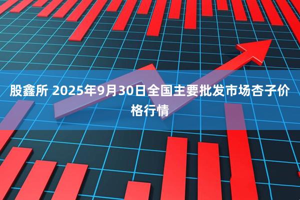 股鑫所 2025年9月30日全国主要批发市场杏子价格行情