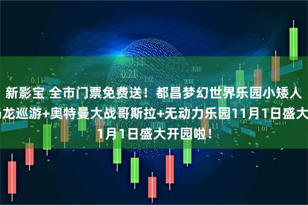 新影宝 全市门票免费送！都昌梦幻世界乐园小矮人王国+奶龙巡游+奥特曼大战哥斯拉+无动力乐园11月1日盛大开园啦！
